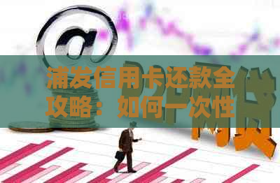 浦发信用卡还款全攻略：如何一次性还清所有欠款？