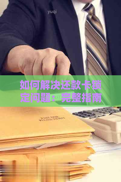 如何解决还款卡锁定问题：完整指南与建议