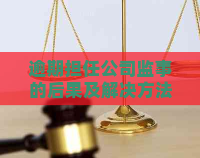 逾期担任公司监事的后果及解决方法，如何恢复监事身份？