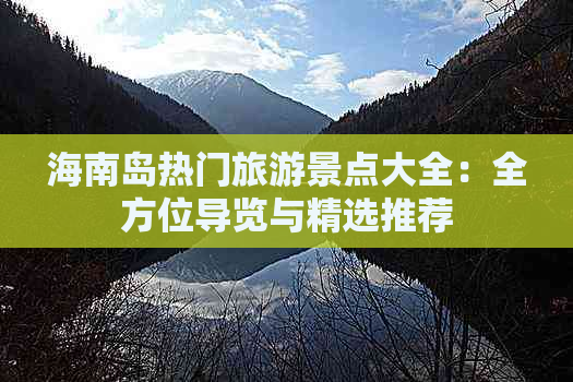 海南岛热门旅游景点大全：全方位导览与精选推荐