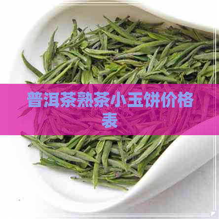 普洱茶熟茶小玉饼价格表