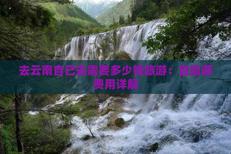 去云南自己去需要多少钱旅游：自助游费用详解