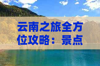 云南之旅全方位攻略：景点推荐、行程规划、美食体验及住宿建议一应俱全