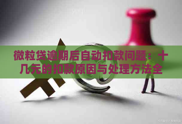 微粒贷逾期后自动扣款问题：十几元的扣款原因与处理方法全面解析