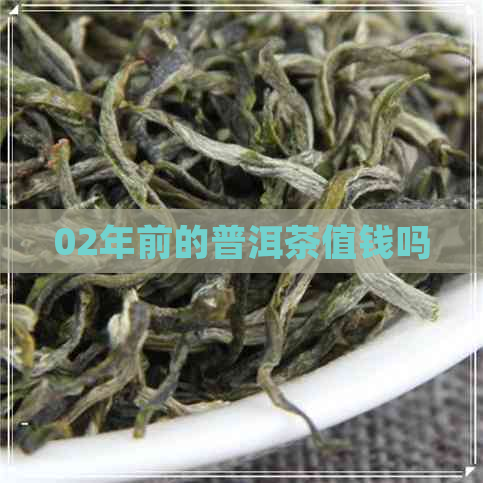 02年前的普洱茶值钱吗