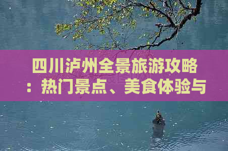 四川泸州全景旅游攻略：热门景点、美食体验与文化探索一站式指南