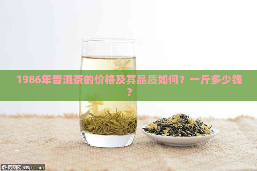 1986年普洱茶的价格及其品质如何？一斤多少钱？