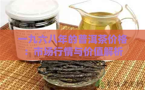 一九六八年的普洱茶价格：市场行情与价值解析