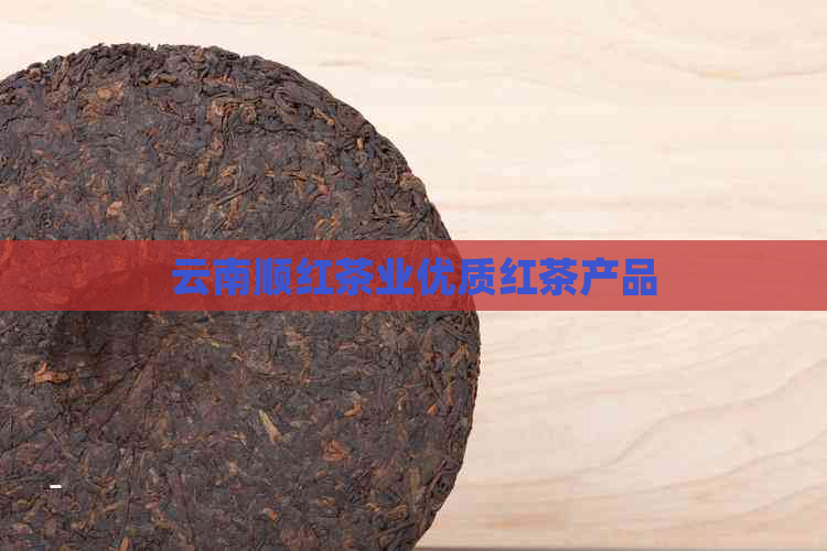 云南顺红茶业优质红茶产品