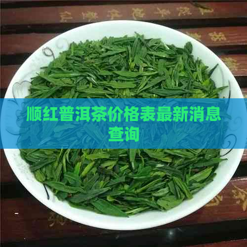 顺红普洱茶价格表最新消息查询