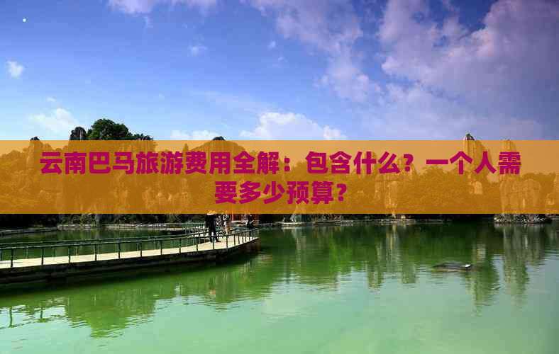 云南巴马旅游费用全解：包含什么？一个人需要多少预算？