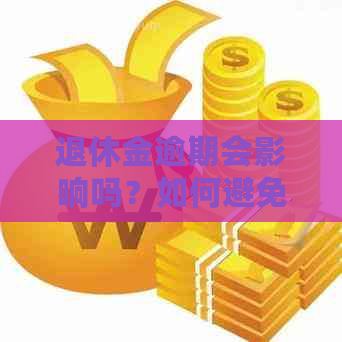 退休金逾期会影响吗？如何避免影响退休金的正常发放？