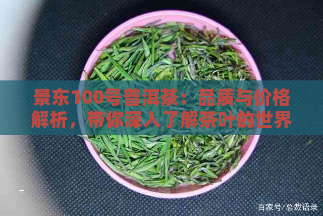 景东100号普洱茶：品质与价格解析，带你深入了解茶叶的世界