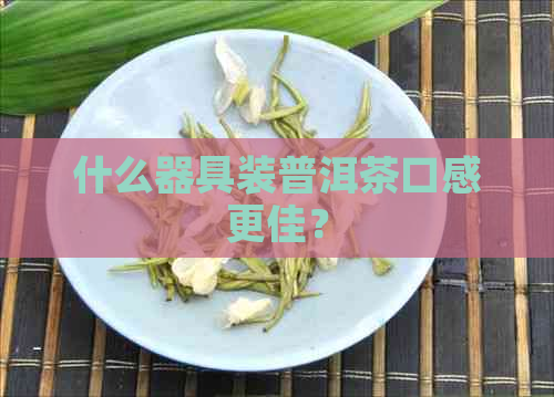 什么器具装普洱茶口感更佳？