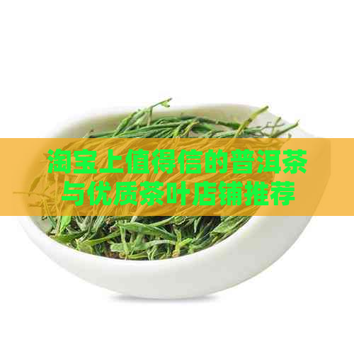 淘宝上值得信的普洱茶与优质茶叶店铺推荐