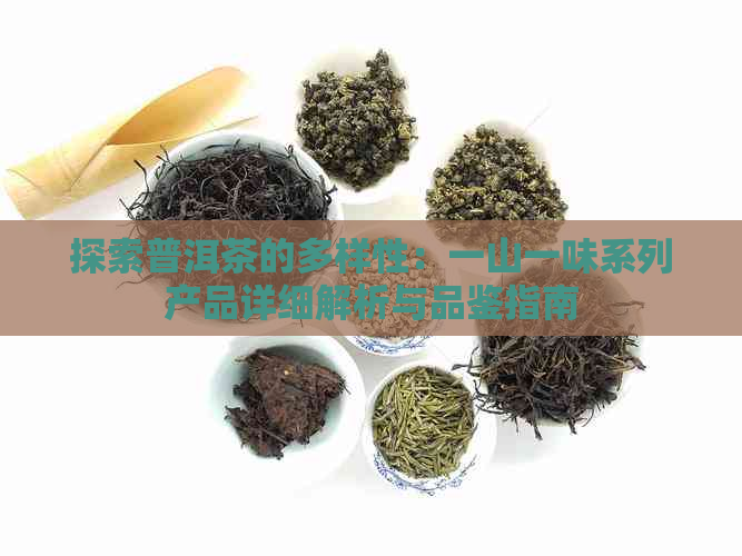 探索普洱茶的多样性：一山一味系列产品详细解析与品鉴指南