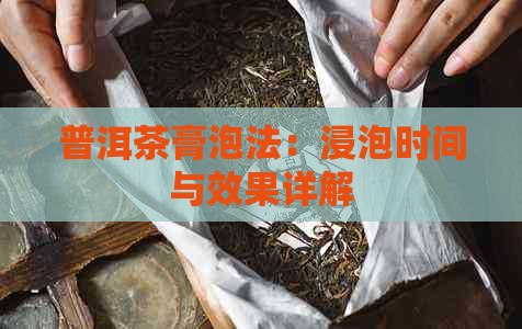 普洱茶膏泡法：浸泡时间与效果详解