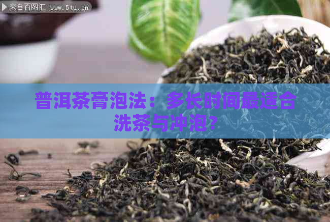 普洱茶膏泡法：多长时间最适合洗茶与冲泡？