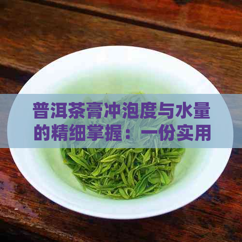 普洱茶膏冲泡度与水量的精细掌握：一份实用指南