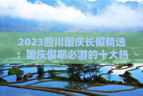 2023四川国庆长假精选：国庆假期必游的十大热门景点与深度游攻略