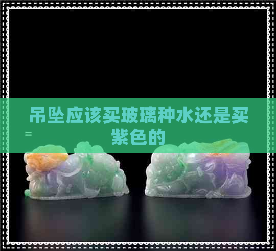 吊坠应该买玻璃种水还是买紫色的