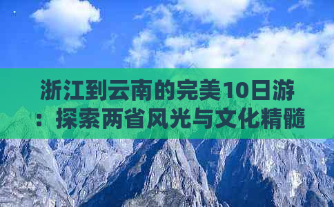 浙江到云南的完美10日游：探索两省风光与文化精髓