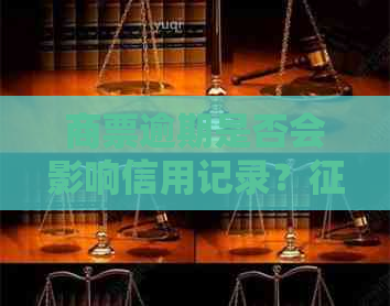 商票逾期是否会影响信用记录？报告中的相关问题解答