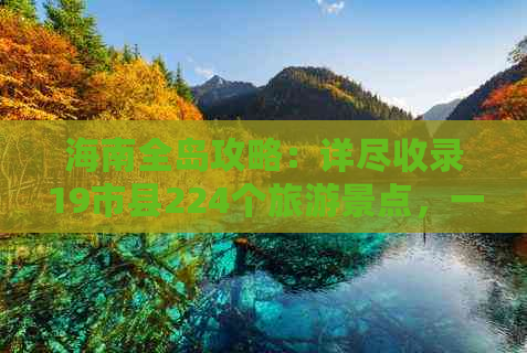 海南全岛攻略：详尽收录19市县224个旅游景点，一网打尽海南旅游精华