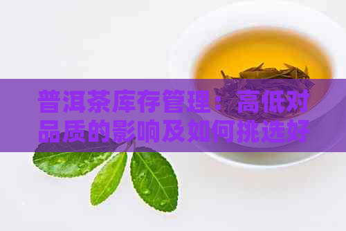 普洱茶库存管理：高低对品质的影响及如何挑选好喝的普洱茶