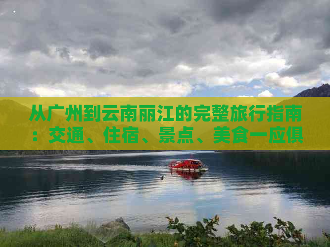 从广州到云南丽江的完整旅行指南：交通、住宿、景点、美食一应俱全