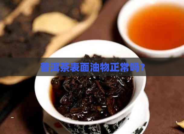 普洱茶表面油物正常吗？