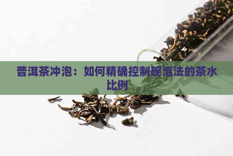 普洱茶冲泡：如何精确控制碗泡法的茶水比例