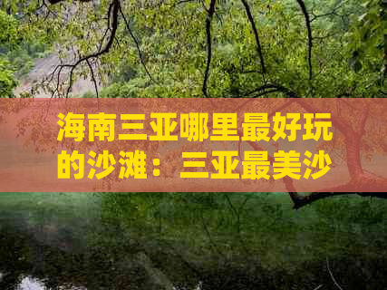 海南三亚哪里更好玩的沙滩：三亚最美沙滩排名及景点推荐指南