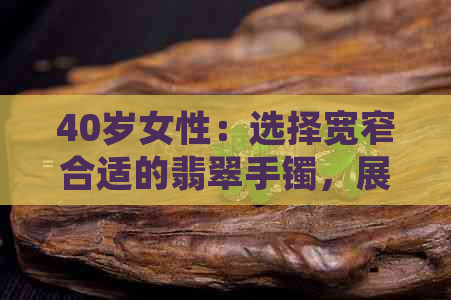 40岁女性：选择宽窄合适的翡翠手镯，展现独特魅力