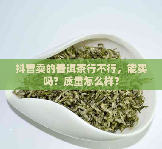 抖音卖的普洱茶行不行，能买吗？质量怎么样？