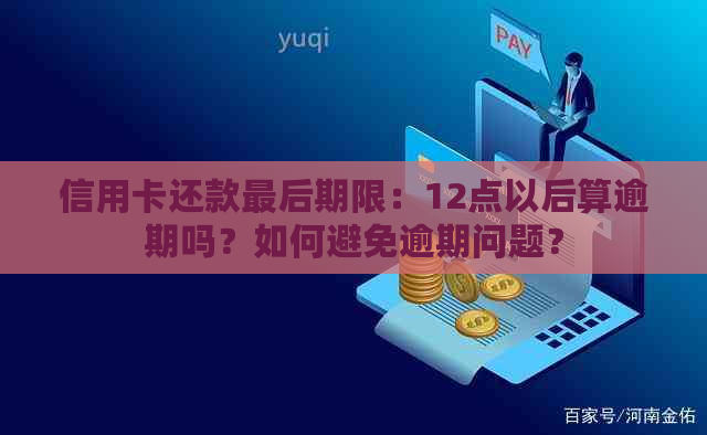 信用卡还款最后期限：12点以后算逾期吗？如何避免逾期问题？