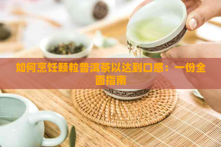 如何烹饪颗粒普洱茶以达到口感：一份全面指南