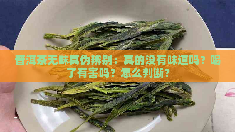 普洱茶无味真伪辨别：真的没有味道吗？喝了有害吗？怎么判断？