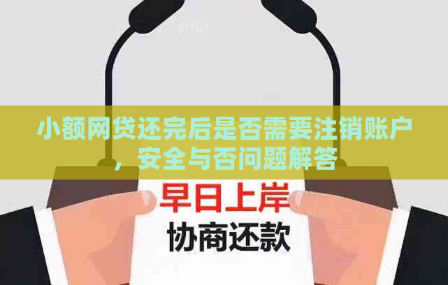 小额网贷还完后是否需要注销账户，安全与否问题解答