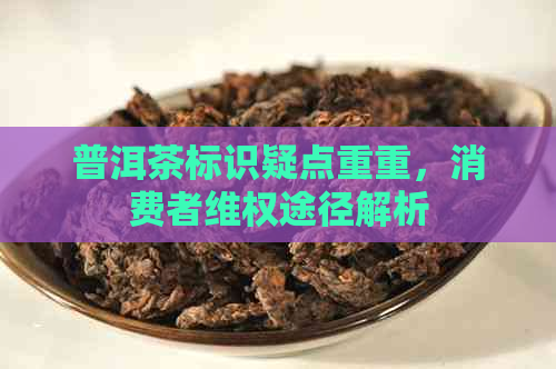 普洱茶标识疑点重重，消费者     途径解析