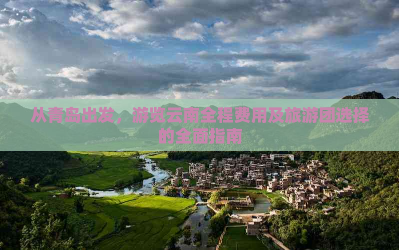 从青岛出发，游览云南全程费用及旅游团选择的全面指南