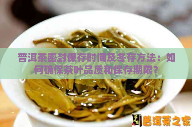 普洱茶密封保存时间及冬存方法：如何确保茶叶品质和保存期限？