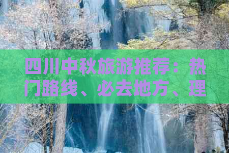 四川中秋旅游推荐：热门路线、必去地方、理由解析及景点排行精选