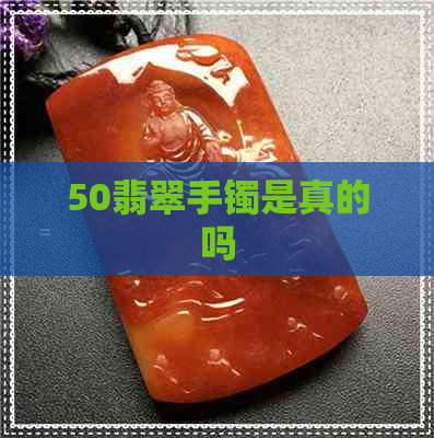 50翡翠手镯是真的吗