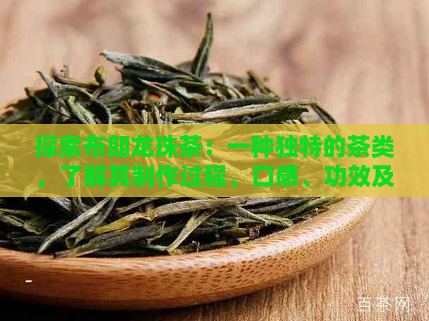 探索布朗龙珠茶：一种独特的茶类，了解其制作过程、口感、功效及冲泡方法