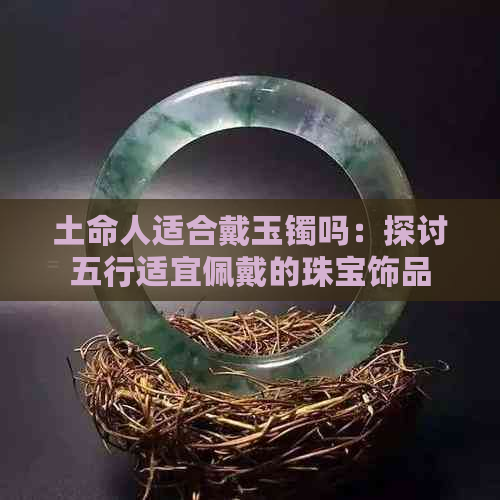 土命人适合戴玉镯吗：探讨五行适宜佩戴的珠宝饰品