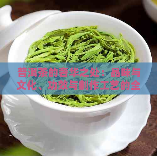 普洱茶的奢华之处：品味与文化、功效与制作工艺的全面解析