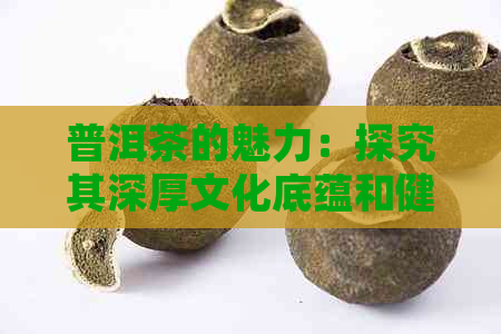 普洱茶的魅力：探究其深厚文化底蕴和健益处吸引广泛追捧的原因