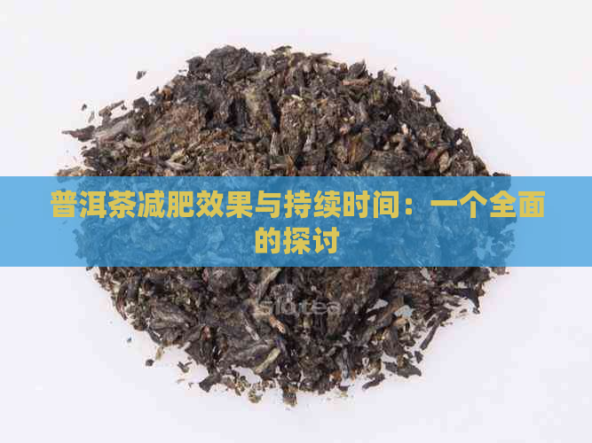 普洱茶减肥效果与持续时间：一个全面的探讨