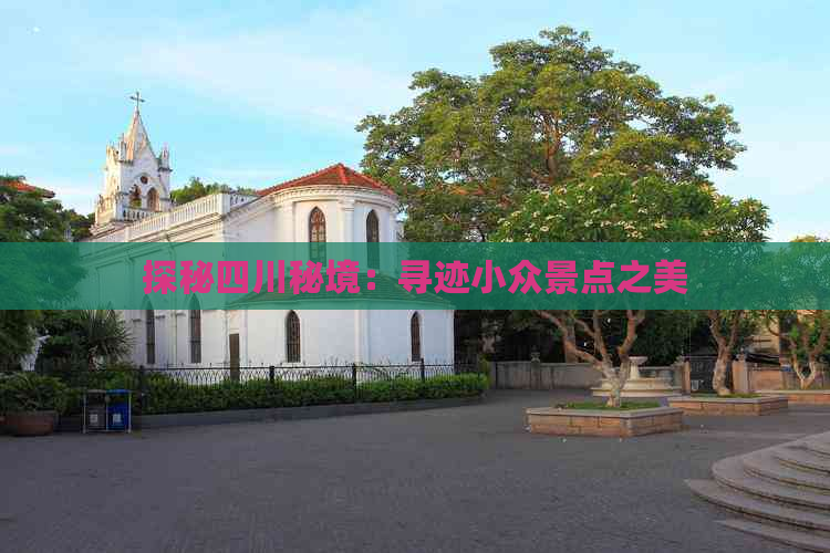 探秘四川秘境：寻迹小众景点之美